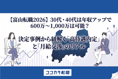 【富山転職】30代・40代は年収アップで600万〜1,000万は可能？決定事例から紐解く「高待遇内定」と「月給交渉」のリアル