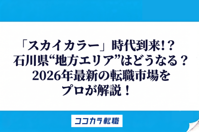 スカイカラー時代到来！？石川県、地方エリアはどうなる？2026年最新の転職市場をプロが解説！
